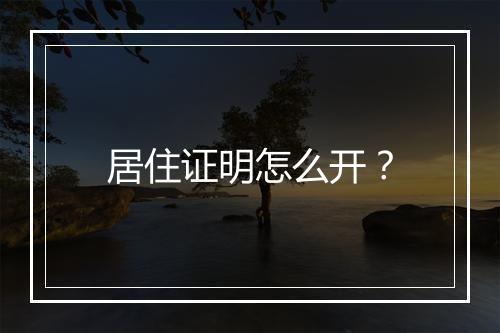 居住证明怎么开？