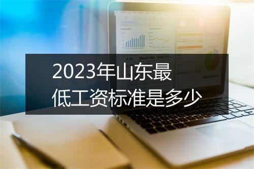 2023年山东最低工资标准是多少