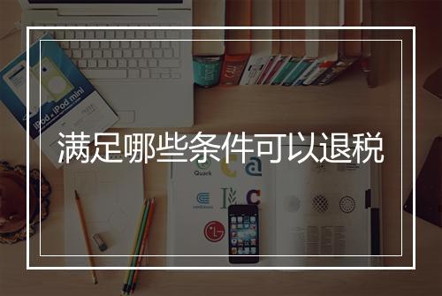 满足哪些条件可以退税