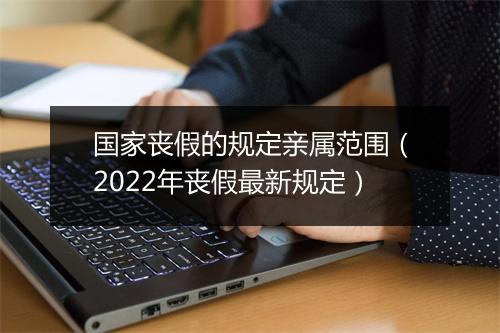 国家丧假的规定亲属范围（2022年丧假最新规定）