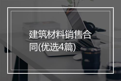 建筑材料销售合同(优选4篇)