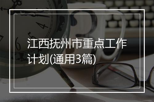 江西抚州市重点工作计划(通用3篇)