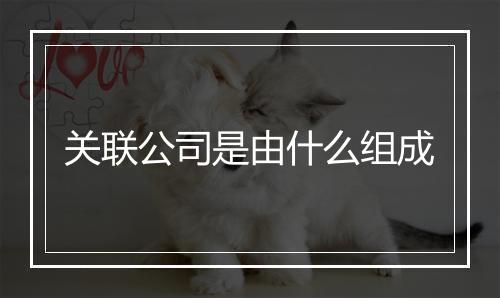 关联公司是由什么组成
