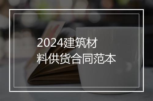 2024建筑材料供货合同范本