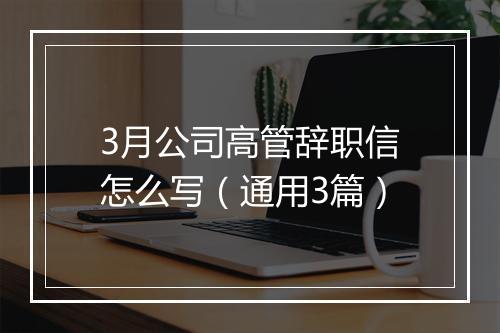3月公司高管辞职信怎么写（通用3篇）