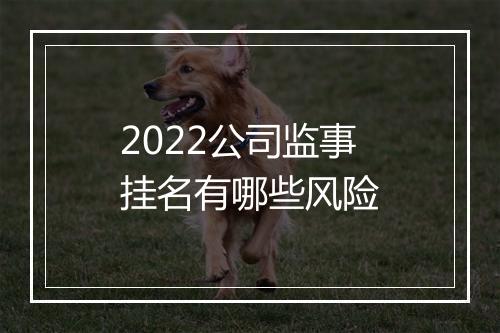 2022公司监事挂名有哪些风险