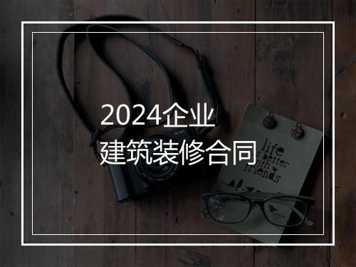 2024企业建筑装修合同