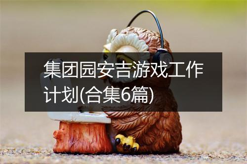 集团园安吉游戏工作计划(合集6篇)