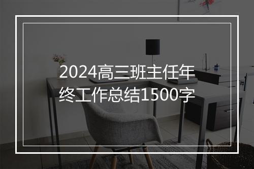 2024高三班主任年终工作总结1500字