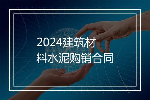 2024建筑材料水泥购销合同