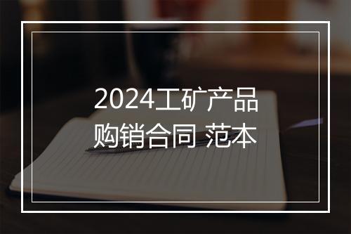 2024工矿产品购销合同 范本
