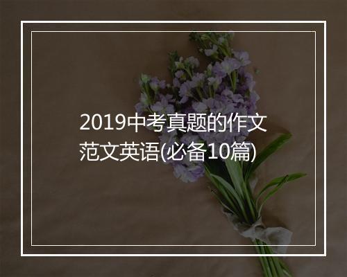 2019中考真题的作文范文英语(必备10篇)