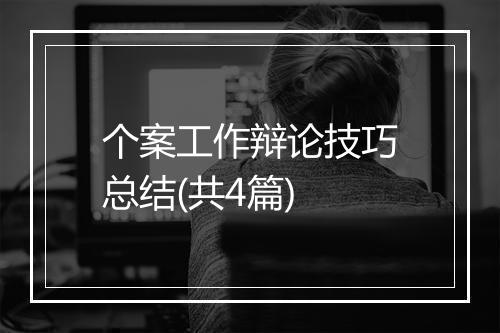 个案工作辩论技巧总结(共4篇)