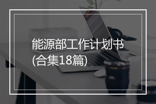 能源部工作计划书(合集18篇)
