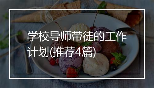 学校导师带徒的工作计划(推荐4篇)