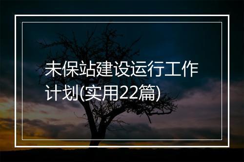 未保站建设运行工作计划(实用22篇)