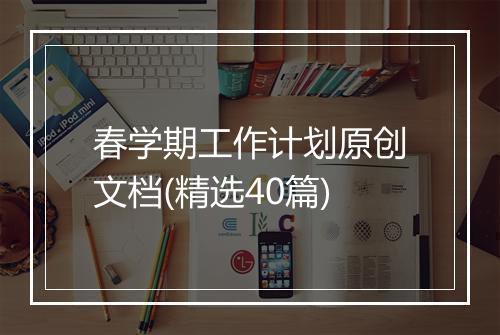 春学期工作计划原创文档(精选40篇)