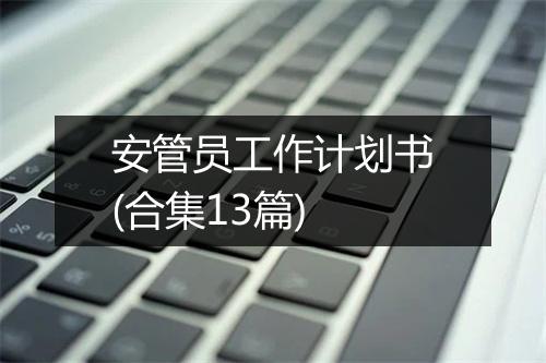 安管员工作计划书(合集13篇)