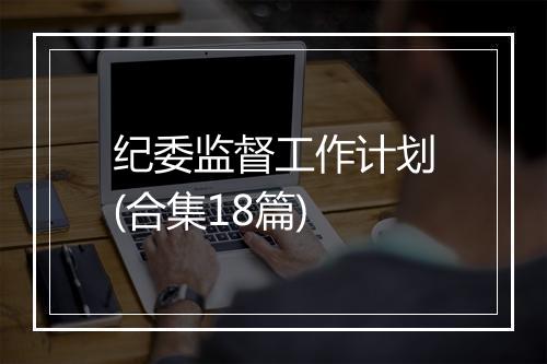 纪委监督工作计划(合集18篇)