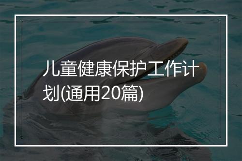 儿童健康保护工作计划(通用20篇)