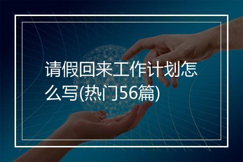 请假回来工作计划怎么写(热门56篇)