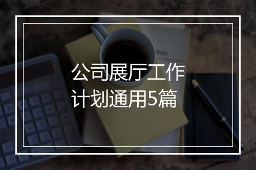 公司展厅工作计划通用5篇