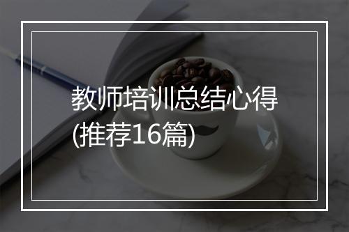 教师培训总结心得(推荐16篇)