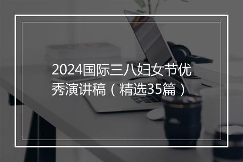 2024国际三八妇女节优秀演讲稿（精选35篇）