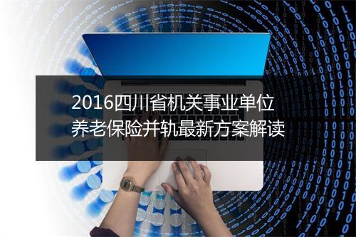 2016四川省机关事业单位养老保险并轨最新方案解读