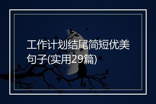 工作计划结尾简短优美句子(实用29篇)