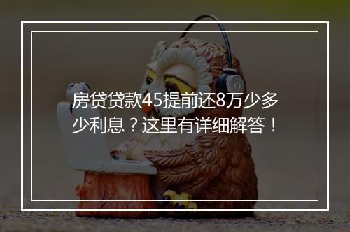 房贷贷款45提前还8万少多少利息？这里有详细解答！