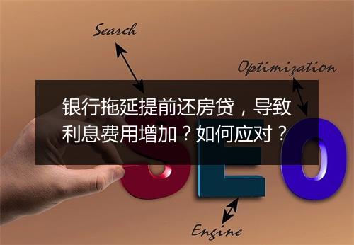 银行拖延提前还房贷，导致利息费用增加？如何应对？