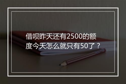 借呗昨天还有2500的额度今天怎么就只有50了？