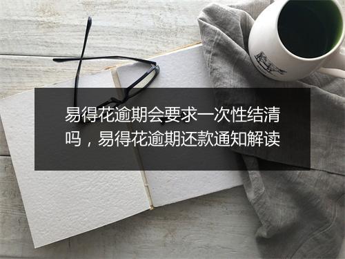 易得花逾期会要求一次性结清吗，易得花逾期还款通知解读