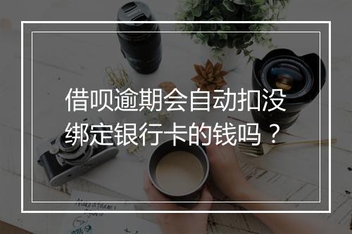 借呗逾期会自动扣没绑定银行卡的钱吗？