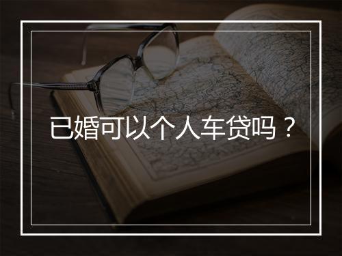 已婚可以个人车贷吗？