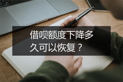 借呗额度下降多久可以恢复？