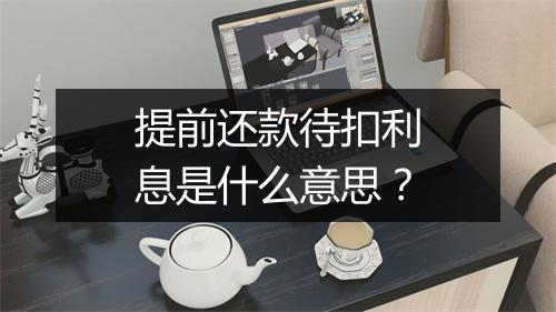 提前还款待扣利息是什么意思？