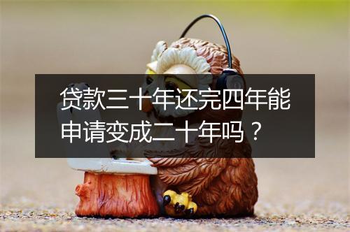 贷款三十年还完四年能申请变成二十年吗？