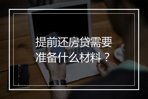 提前还房贷需要准备什么材料？