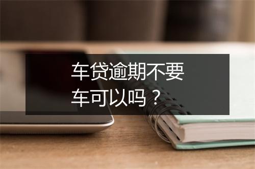 车贷逾期不要车可以吗？