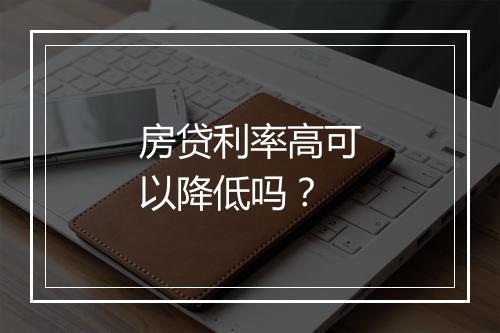 房贷利率高可以降低吗？