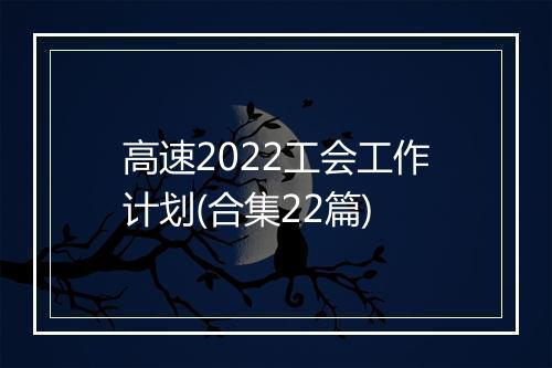 高速2022工会工作计划(合集22篇)