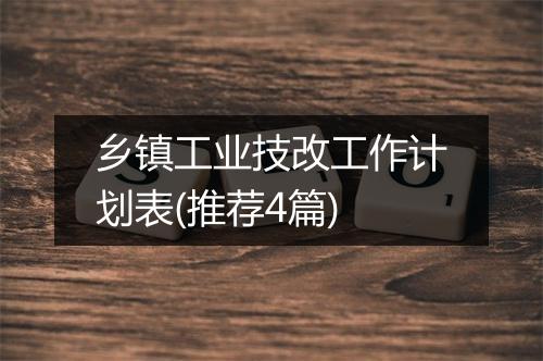 乡镇工业技改工作计划表(推荐4篇)