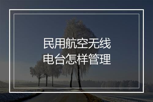 民用航空无线电台怎样管理
