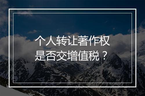 个人转让著作权是否交增值税？