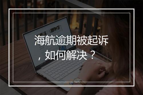 海航逾期被起诉，如何解决？