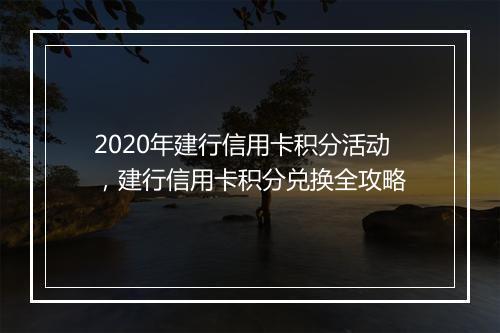 2020年建行信用卡积分活动，建行信用卡积分兑换全攻略