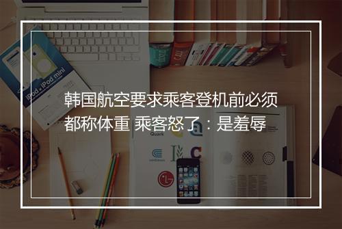 韩国航空要求乘客登机前必须都称体重 乘客怒了：是羞辱