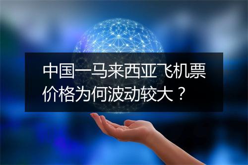 中国一马来西亚飞机票价格为何波动较大？